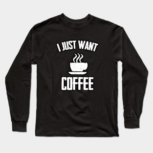 I Just Want I Just Want Coffee,i love coffee,Funny Coffee ,coffee drinks Long Sleeve T-Shirt